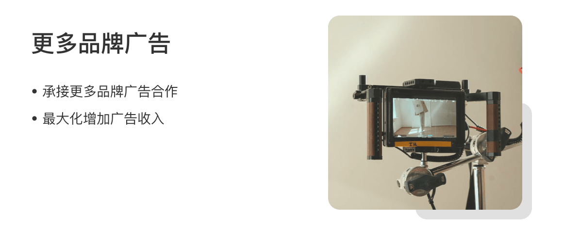 更多品牌广告
·承接更多品牌广告合作
·最大化增加广告收入
